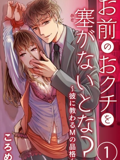 將妳的小嘴巴給塞好塞滿如何？～被他調教的M品格～[ころめ]お前のおクチを塞(ふさ）がないとな？～彼に教わるＭの品格～