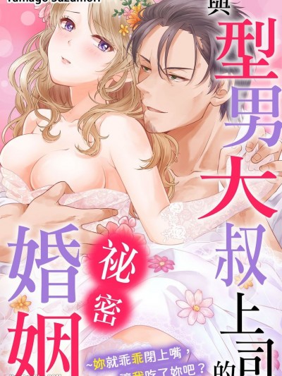 與型男大叔上司的祕密婚姻～妳就乖乖閉上嘴，讓我吃了妳吧？/イケおじ上司と秘密結婚 黙って俺に喰われな？